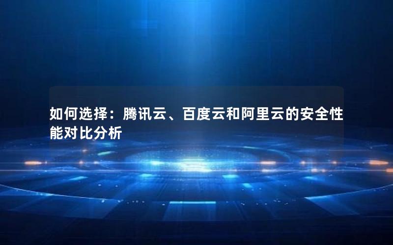 如何选择：腾讯云、百度云和阿里云的安全性能对比分析