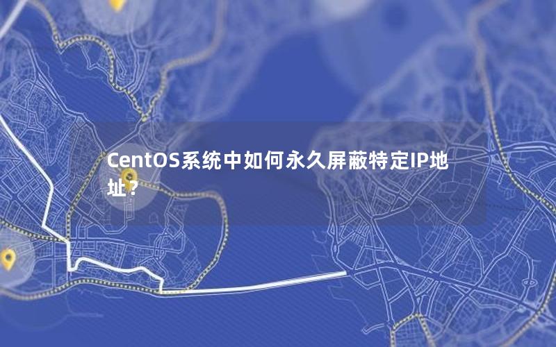 CentOS系统中如何永久屏蔽特定IP地址？