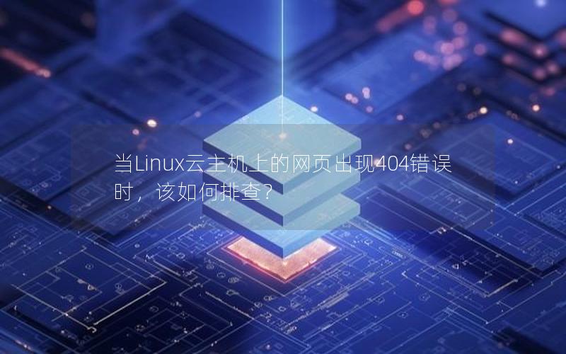 当Linux云主机上的网页出现404错误时，该如何排查？