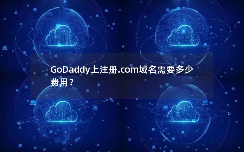 GoDaddy上注册.com域名需要多少费用？