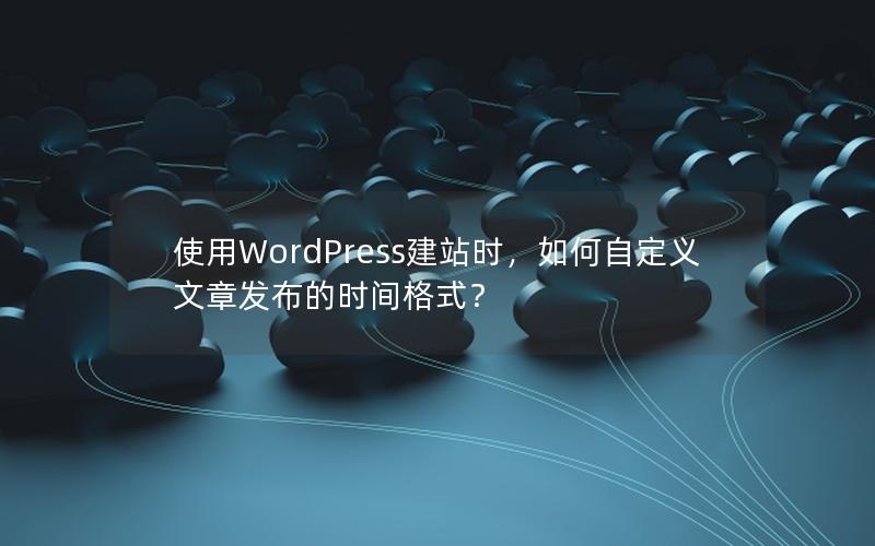 使用WordPress建站时，如何自定义文章发布的时间格式？