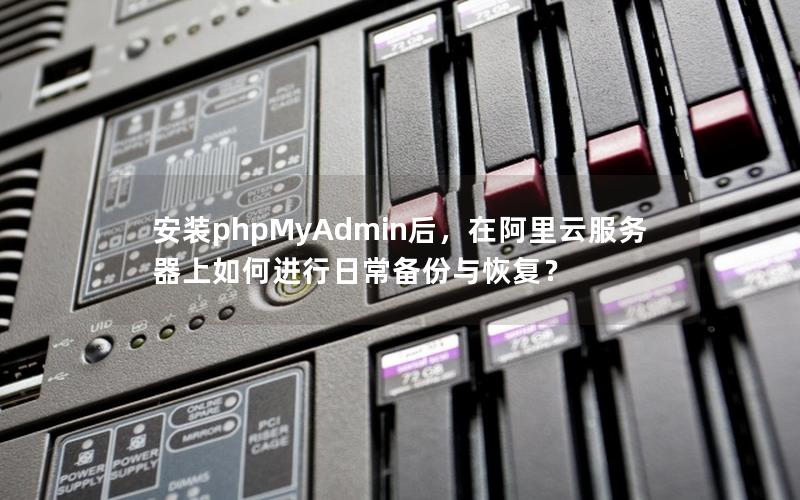 安装phpMyAdmin后，在阿里云服务器上如何进行日常备份与恢复？