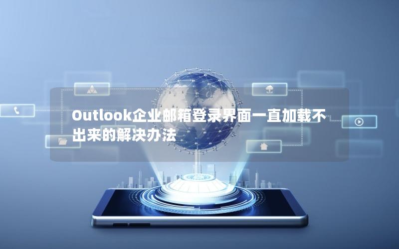 Outlook企业邮箱登录界面一直加载不出来的解决办法