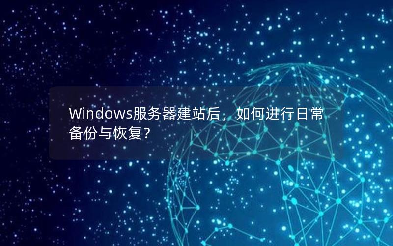 Windows服务器建站后，如何进行日常备份与恢复？