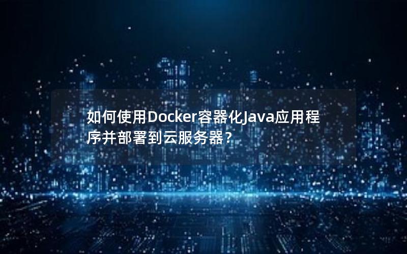 如何使用Docker容器化Java应用程序并部署到云服务器？