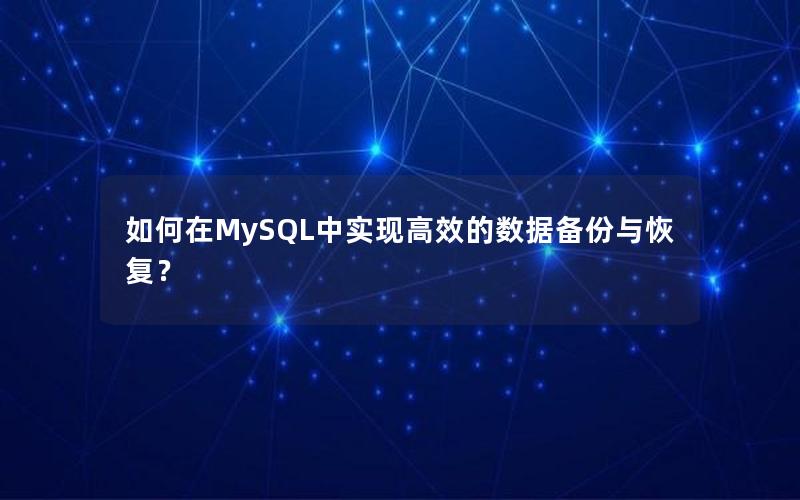 如何在MySQL中实现高效的数据备份与恢复？