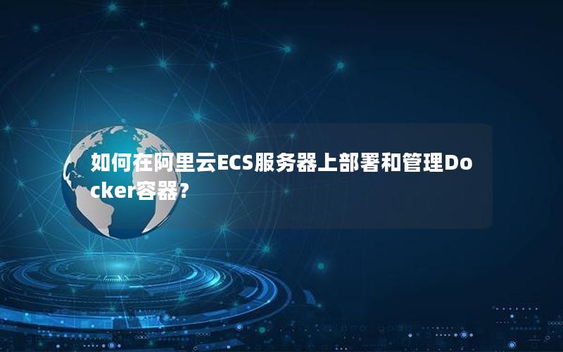 如何在阿里云ECS服务器上部署和管理Docker容器？