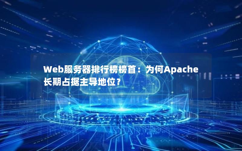 Web服务器排行榜榜首：为何Apache长期占据主导地位？