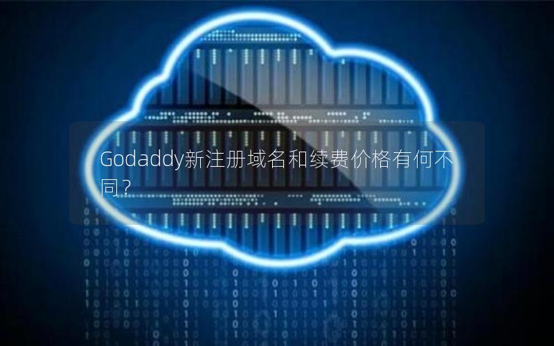 Godaddy新注册域名和续费价格有何不同？