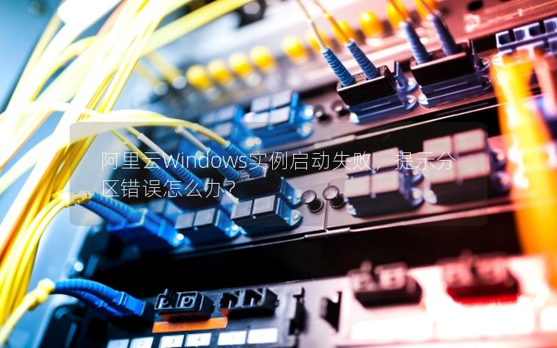 阿里云Windows实例启动失败，提示分区错误怎么办？