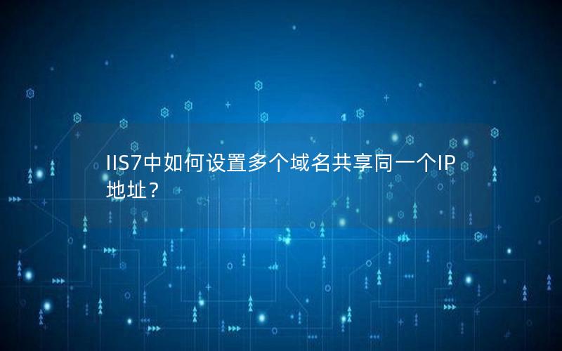 IIS7中如何设置多个域名共享同一个IP地址？