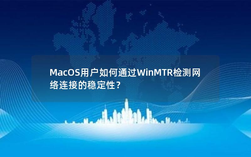 MacOS用户如何通过WinMTR检测网络连接的稳定性？