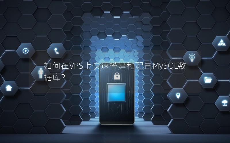 如何在VPS上快速搭建和配置MySQL数据库？