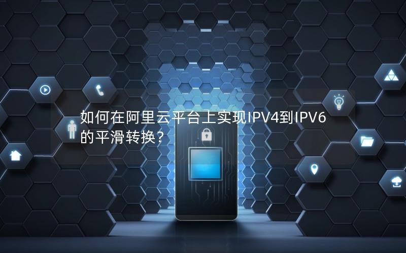 如何在阿里云平台上实现IPV4到IPV6的平滑转换？