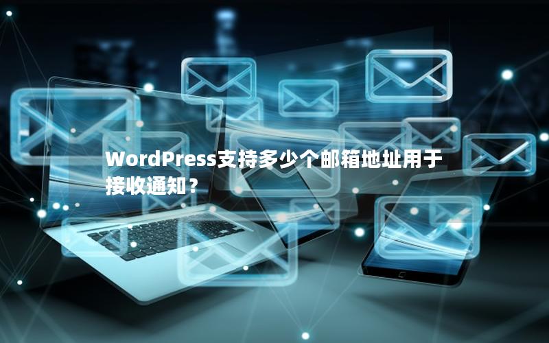 WordPress支持多少个邮箱地址用于接收通知？