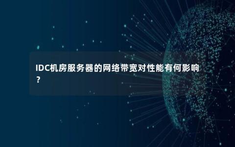 IDC机房服务器的网络带宽对性能有何影响？