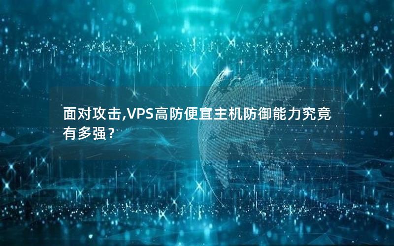 面对攻击,VPS高防便宜主机防御能力究竟有多强？