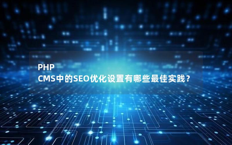 PHP CMS中的SEO优化设置有哪些最佳实践？