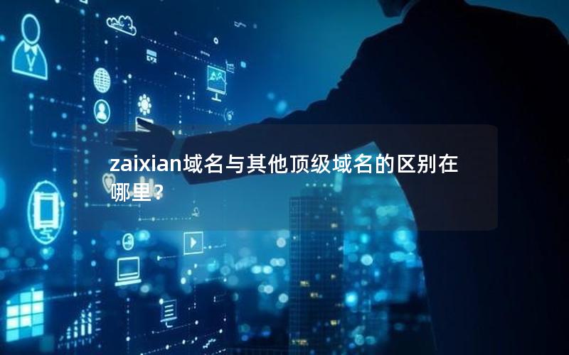 zaixian域名与其他顶级域名的区别在哪里？