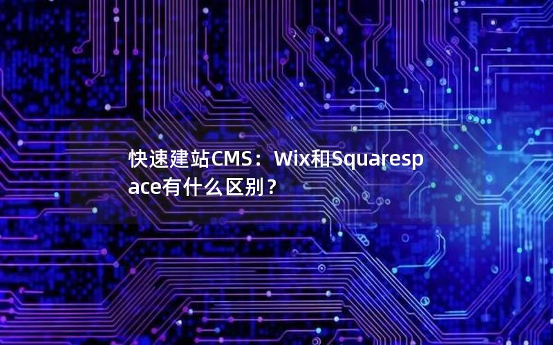 快速建站CMS：Wix和Squarespace有什么区别？