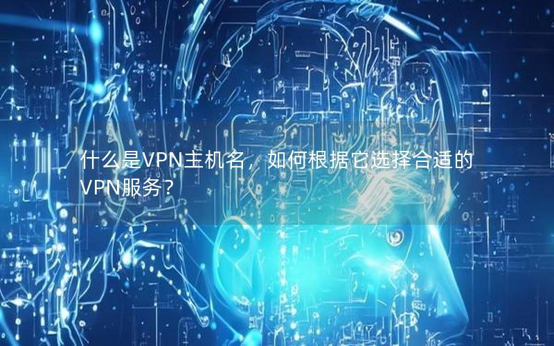 什么是VPN主机名，如何根据它选择合适的VPN服务？