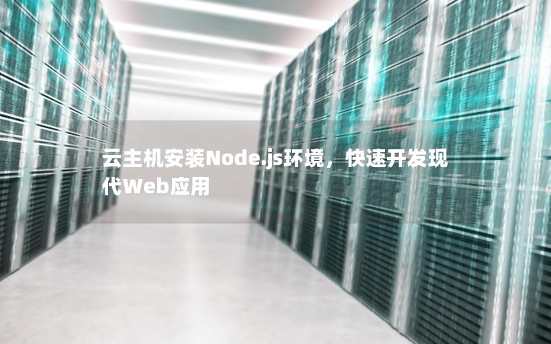 云主机安装Node.js环境，快速开发现代Web应用