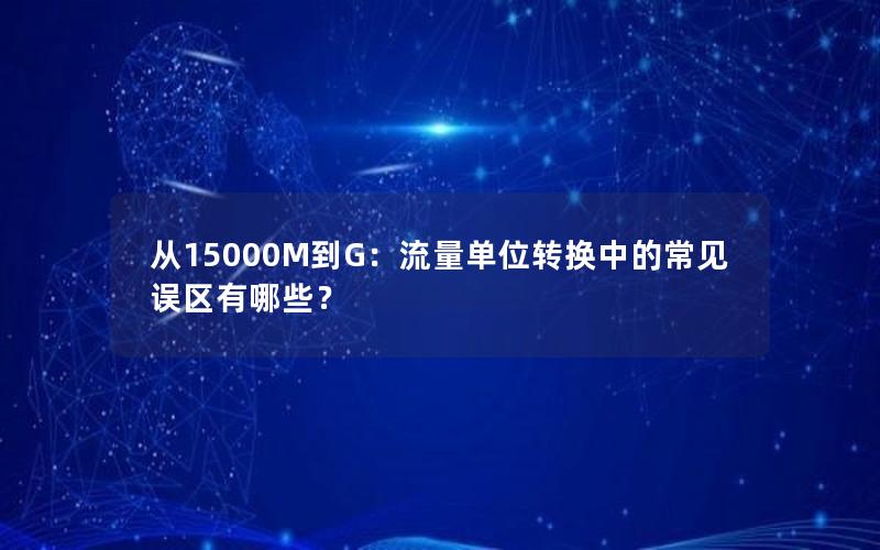 从15000M到G：流量单位转换中的常见误区有哪些？