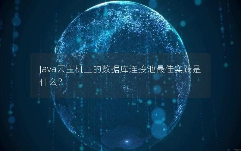 Java云主机上的数据库连接池最佳实践是什么？