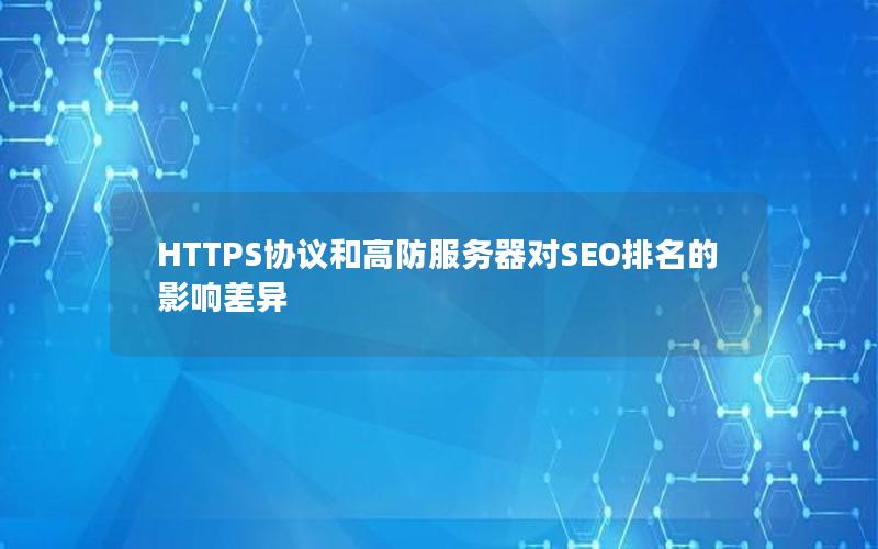 HTTPS协议和高防服务器对SEO排名的影响差异