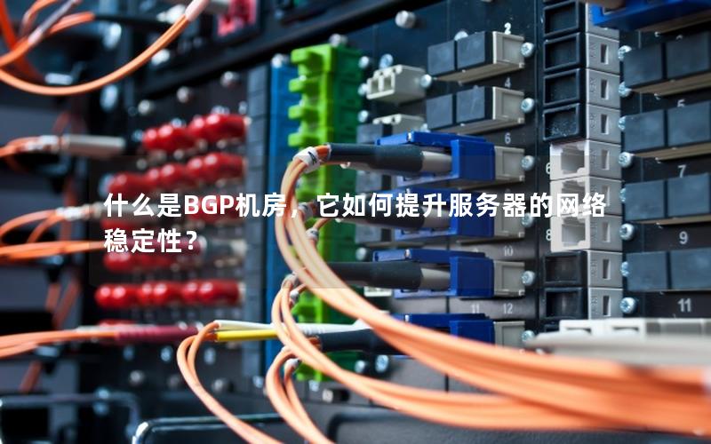 什么是BGP机房，它如何提升服务器的网络稳定性？