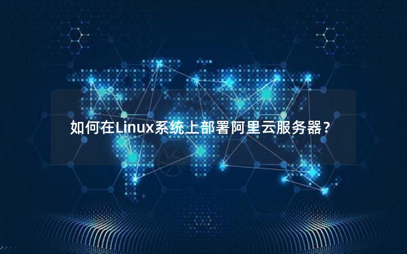 如何在Linux系统上部署阿里云服务器？