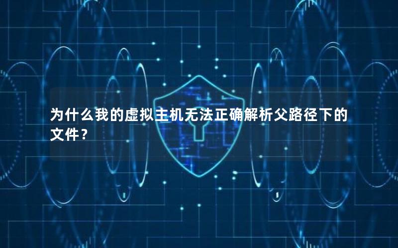 为什么我的虚拟主机无法正确解析父路径下的文件？