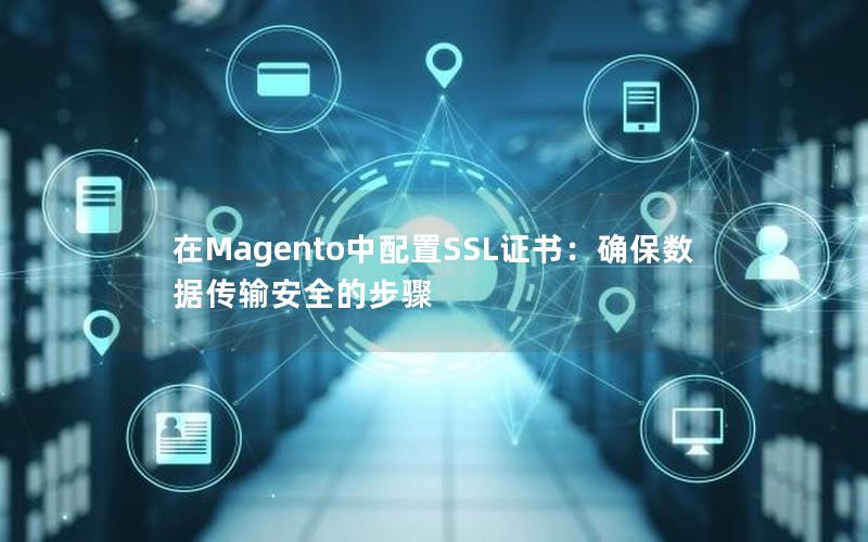 在Magento中配置SSL证书：确保数据传输安全的步骤