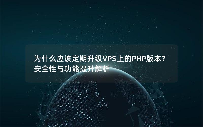 为什么应该定期升级VPS上的PHP版本？安全性与功能提升解析