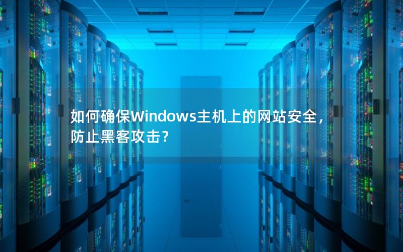 如何确保Windows主机上的网站安全，防止黑客攻击？