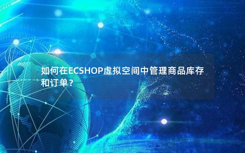 如何在ECSHOP虚拟空间中管理商品库存和订单？