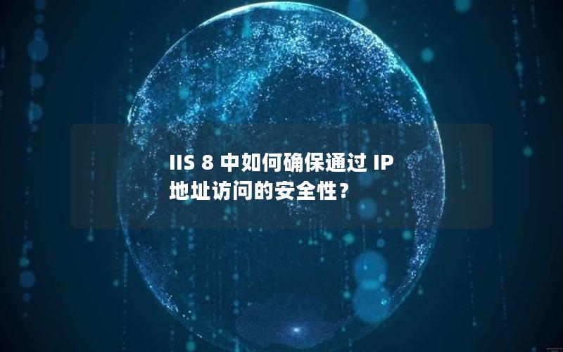 IIS 8 中如何确保通过 IP 地址访问的安全性？