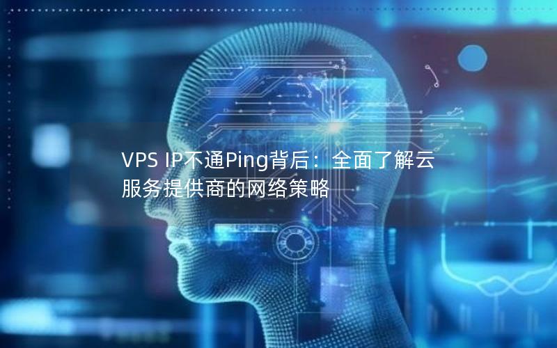 VPS IP不通Ping背后：全面了解云服务提供商的网络策略