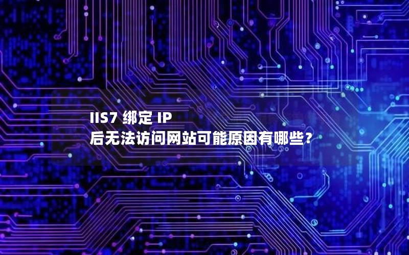 IIS7 绑定 IP 后无法访问网站可能原因有哪些？