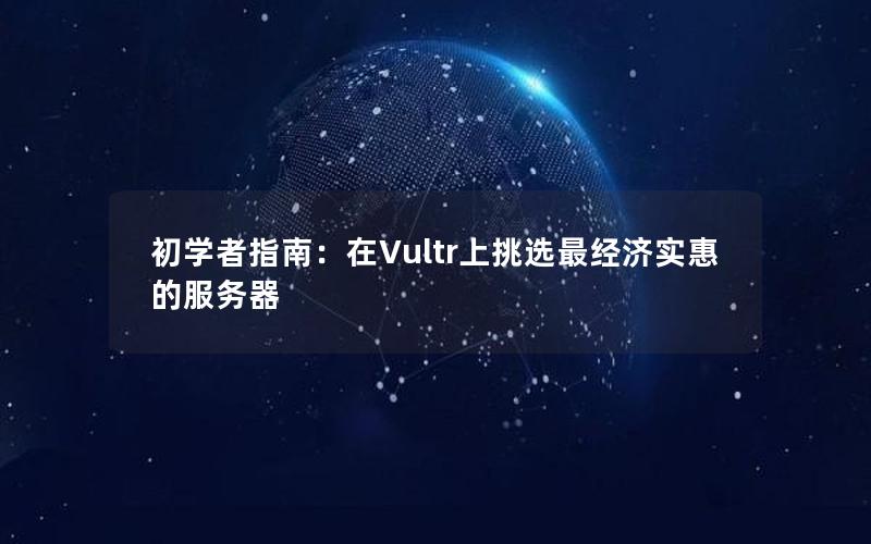 初学者指南：在Vultr上挑选最经济实惠的服务器