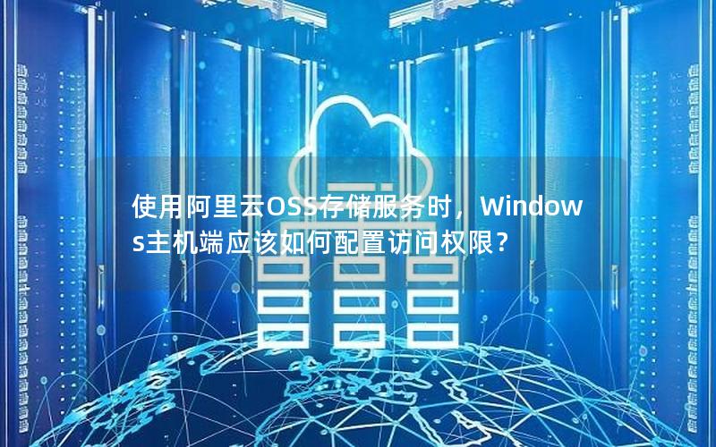 使用阿里云OSS存储服务时，Windows主机端应该如何配置访问权限？