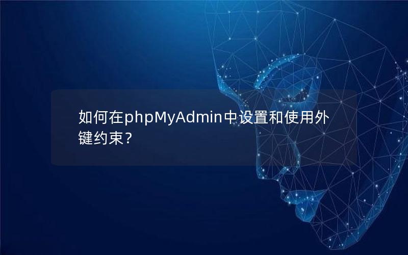 如何在phpMyAdmin中设置和使用外键约束？