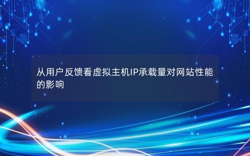 从用户反馈看虚拟主机IP承载量对网站性能的影响