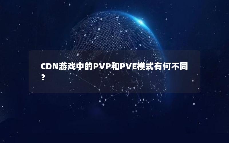 CDN游戏中的PVP和PVE模式有何不同？