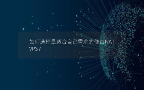 如何选择最适合自己需求的便宜NAT VPS？