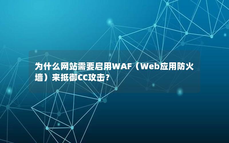 为什么网站需要启用WAF（Web应用防火墙）来抵御CC攻击？