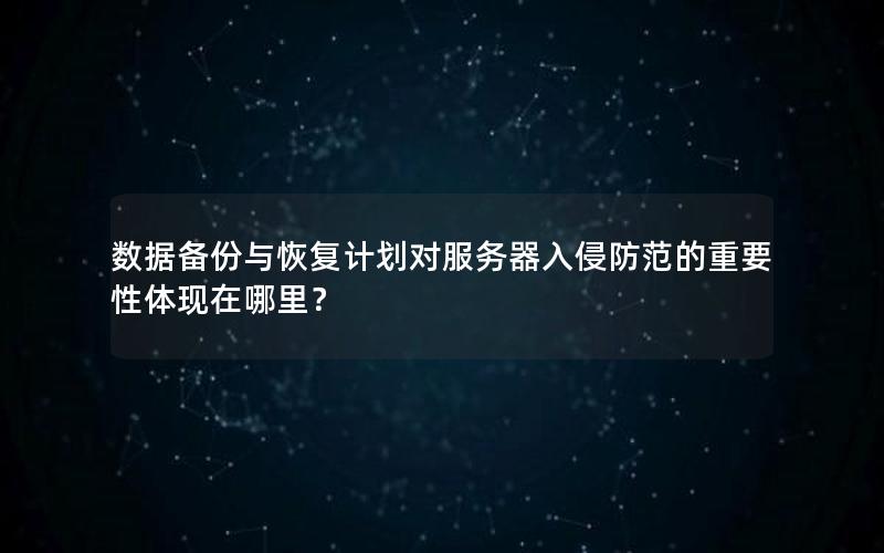 数据备份与恢复计划对服务器入侵防范的重要性体现在哪里？