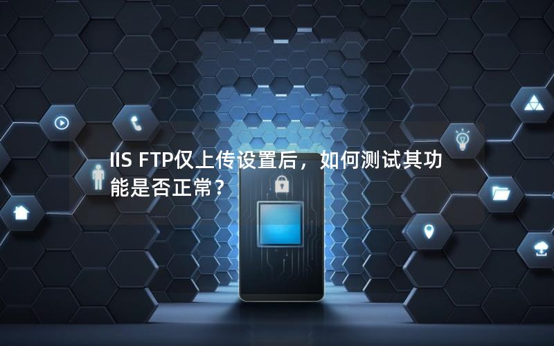 IIS FTP仅上传设置后，如何测试其功能是否正常？