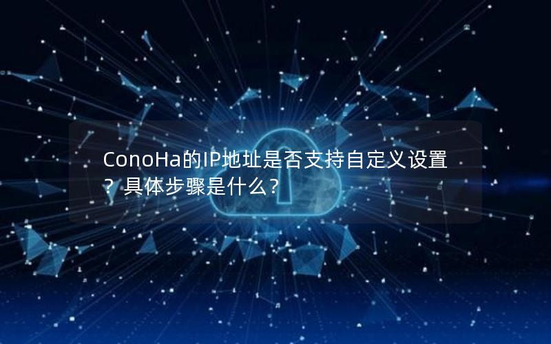 ConoHa的IP地址是否支持自定义设置？具体步骤是什么？