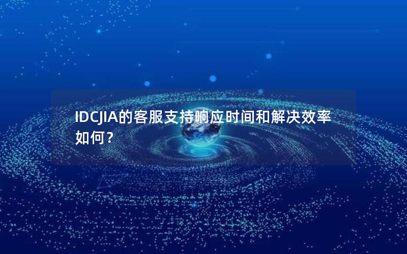 IDCJIA的客服支持响应时间和解决效率如何？